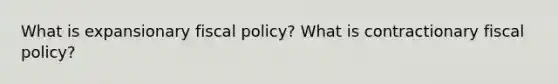 What is expansionary fiscal policy? What is contractionary fiscal policy?