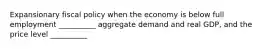 Expansionary fiscal policy when the economy is below full employment __________ aggregate demand and real GDP, and the price level __________