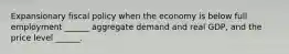 Expansionary fiscal policy when the economy is below full employment​ ______ aggregate demand and real​ GDP, and the price level​ ______.