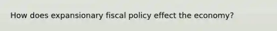 How does expansionary fiscal policy effect the economy?