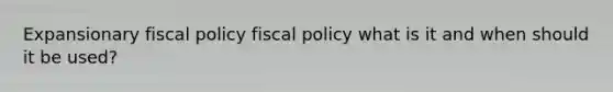 Expansionary fiscal policy fiscal policy what is it and when should it be used?