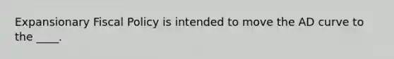 Expansionary Fiscal Policy is intended to move the AD curve to the ____.