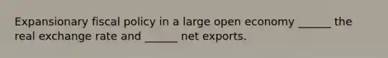 Expansionary fiscal policy in a large open economy ______ the real exchange rate and ______ net exports.