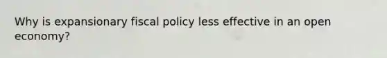 Why is expansionary fiscal policy less effective in an open economy?