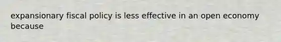 expansionary <a href='https://www.questionai.com/knowledge/kPTgdbKdvz-fiscal-policy' class='anchor-knowledge'>fiscal policy</a> is less effective in an open economy because