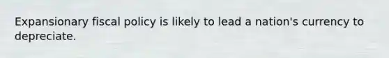 Expansionary <a href='https://www.questionai.com/knowledge/kPTgdbKdvz-fiscal-policy' class='anchor-knowledge'>fiscal policy</a> is likely to lead a nation's currency to depreciate.