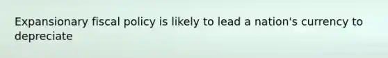 Expansionary fiscal policy is likely to lead a nation's currency to depreciate