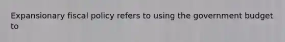 Expansionary <a href='https://www.questionai.com/knowledge/kPTgdbKdvz-fiscal-policy' class='anchor-knowledge'>fiscal policy</a> refers to using the government budget to