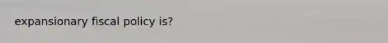 expansionary fiscal policy is?