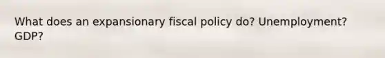 What does an expansionary <a href='https://www.questionai.com/knowledge/kPTgdbKdvz-fiscal-policy' class='anchor-knowledge'>fiscal policy</a> do? Unemployment? GDP?