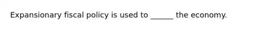 Expansionary <a href='https://www.questionai.com/knowledge/kPTgdbKdvz-fiscal-policy' class='anchor-knowledge'>fiscal policy</a> is used to ______ the economy.