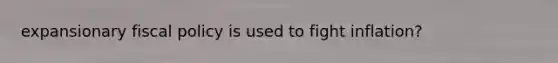 expansionary fiscal policy is used to fight inflation?