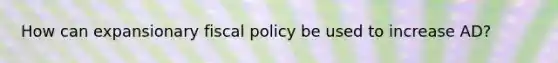 How can expansionary <a href='https://www.questionai.com/knowledge/kPTgdbKdvz-fiscal-policy' class='anchor-knowledge'>fiscal policy</a> be used to increase AD?