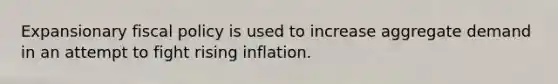 Expansionary fiscal policy is used to increase aggregate demand in an attempt to fight rising inflation.