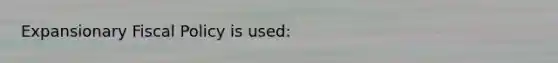 Expansionary Fiscal Policy is used: