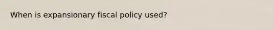 When is expansionary fiscal policy used?