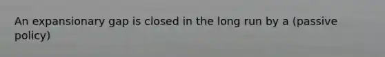 An expansionary gap is closed in the long run by a (passive policy)