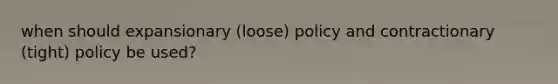 when should expansionary (loose) policy and contractionary (tight) policy be used?