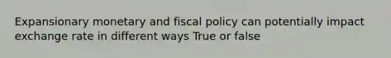 Expansionary monetary and fiscal policy can potentially impact exchange rate in different ways True or false