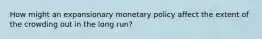 How might an expansionary monetary policy affect the extent of the crowding out in the long run?