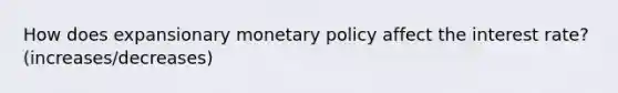 How does expansionary <a href='https://www.questionai.com/knowledge/kEE0G7Llsx-monetary-policy' class='anchor-knowledge'>monetary policy</a> affect the interest rate? (increases/decreases)