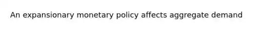 An expansionary <a href='https://www.questionai.com/knowledge/kEE0G7Llsx-monetary-policy' class='anchor-knowledge'>monetary policy</a> affects aggregate demand