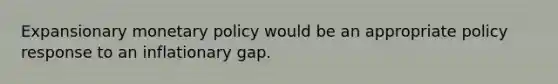 Expansionary <a href='https://www.questionai.com/knowledge/kEE0G7Llsx-monetary-policy' class='anchor-knowledge'>monetary policy</a> would be an appropriate policy response to an inflationary gap.