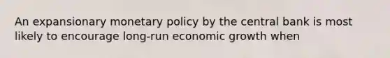 An expansionary <a href='https://www.questionai.com/knowledge/kEE0G7Llsx-monetary-policy' class='anchor-knowledge'>monetary policy</a> by the central bank is most likely to encourage long-run economic growth when