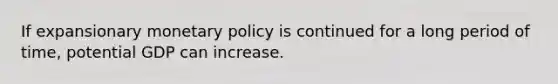 If expansionary <a href='https://www.questionai.com/knowledge/kEE0G7Llsx-monetary-policy' class='anchor-knowledge'>monetary policy</a> is continued for a long period of time, potential GDP can increase.