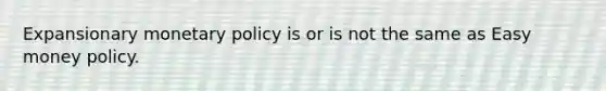 Expansionary monetary policy is or is not the same as Easy money policy.