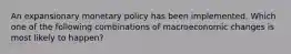 An expansionary monetary policy has been implemented. Which one of the following combinations of macroeconomic changes is most likely to happen?