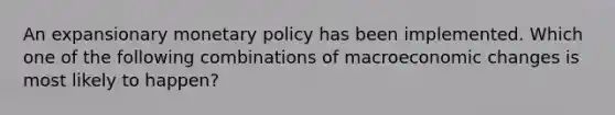 An expansionary monetary policy has been implemented. Which one of the following combinations of macroeconomic changes is most likely to happen?