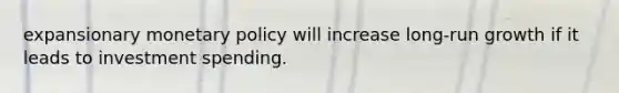 expansionary <a href='https://www.questionai.com/knowledge/kEE0G7Llsx-monetary-policy' class='anchor-knowledge'>monetary policy</a> will increase long-run growth if it leads to investment spending.