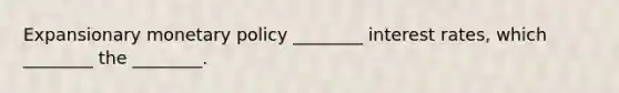 Expansionary monetary policy ________ interest rates, which ________ the ________.