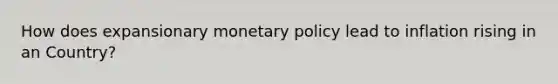 How does expansionary <a href='https://www.questionai.com/knowledge/kEE0G7Llsx-monetary-policy' class='anchor-knowledge'>monetary policy</a> lead to inflation rising in an Country?