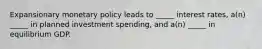 Expansionary monetary policy leads to _____ interest rates, a(n) _____ in planned investment spending, and a(n) _____ in equilibrium GDP.