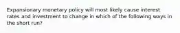 Expansionary monetary policy will most likely cause interest rates and investment to change in which of the following ways in the short run?