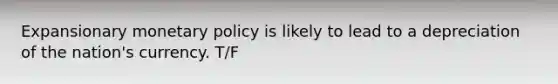 Expansionary monetary policy is likely to lead to a depreciation of the​ nation's currency. T/F