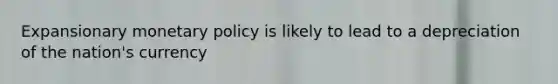 Expansionary monetary policy is likely to lead to a depreciation of the nation's currency