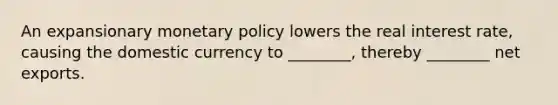 An expansionary monetary policy lowers the real interest​ rate, causing the domestic currency to​ ________, thereby​ ________ net exports.