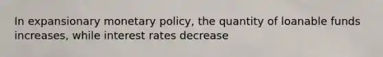 In expansionary <a href='https://www.questionai.com/knowledge/kEE0G7Llsx-monetary-policy' class='anchor-knowledge'>monetary policy</a>, the quantity of loanable funds increases, while interest rates decrease