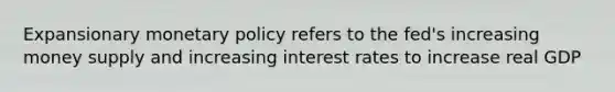 Expansionary <a href='https://www.questionai.com/knowledge/kEE0G7Llsx-monetary-policy' class='anchor-knowledge'>monetary policy</a> refers to the fed's increasing money supply and increasing interest rates to increase real GDP