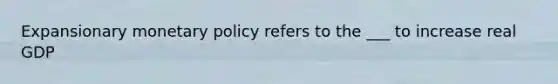 Expansionary <a href='https://www.questionai.com/knowledge/kEE0G7Llsx-monetary-policy' class='anchor-knowledge'>monetary policy</a> refers to the ___ to increase real GDP