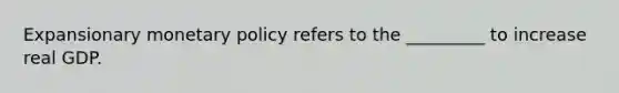 Expansionary monetary policy refers to the _________ to increase real GDP.