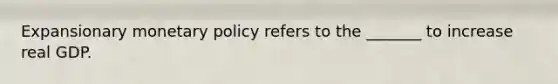 Expansionary monetary policy refers to the _______ to increase real GDP.