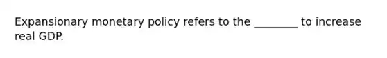 Expansionary monetary policy refers to the ________ to increase real GDP.