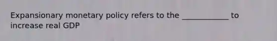 Expansionary monetary policy refers to the ____________ to increase real GDP