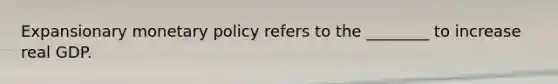 Expansionary monetary policy refers to the​ ________ to increase real GDP.