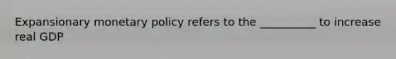 Expansionary monetary policy refers to the __________ to increase real GDP