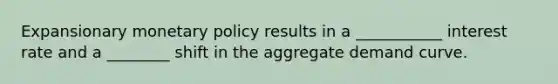 Expansionary monetary policy results in a ___________ interest rate and a ________ shift in the aggregate demand curve.